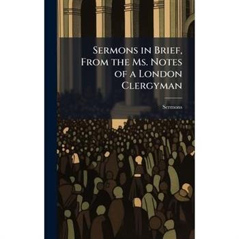 Sermons in Brief, From the Ms. Notes of a London Clergyman