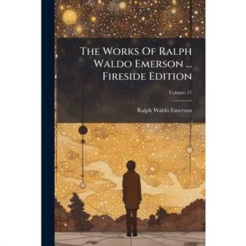 The Works of Ralph Waldo Emerson ... Fireside Edition, Volume 11...