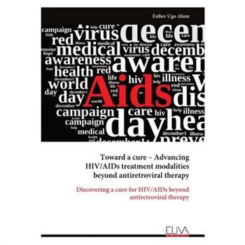 Toward a cure - Advancing HIV/AIDs treatment modalities beyond antiretroviral therapy