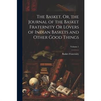 The Basket, Or, the Journal of the Basket Fraternity Or Lovers of Indian Baskets and Other Good Things; Volume 1