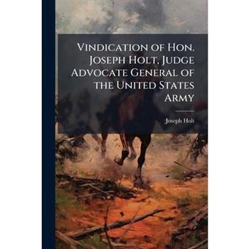 Vindication of Hon. Joseph Holt, Judge Advocate General of the United States Army
