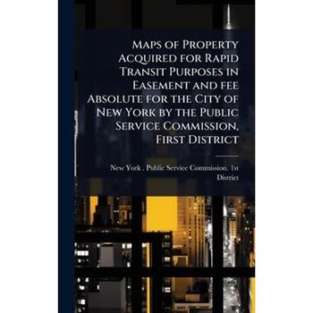 Maps of Property Acquired for Rapid Transit Purposes in Easement and fee Absolute for the City of New York by the Public Service Commission, First District