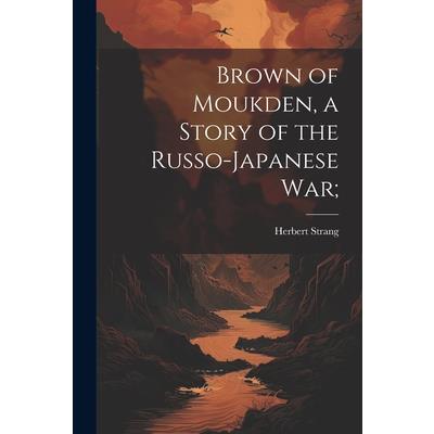 Brown of Moukden, a Story of the Russo-Japanese War;
