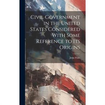 Civil Government in the United States Considered With Some Reference to its Origins