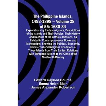 The Philippine Islands, 1493-1898 - Volume 28 of 55 1630-34 Explorations by Early Navigators, Descriptions of the Islands and Their Peoples, Their History and Records of the Catholic Missions, As Rela