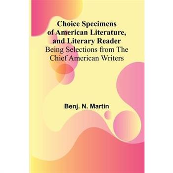 Choice Specimens of American Literature, and Literary Reader; Being Selections from the Chief American Writers