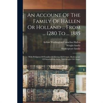 An Account Of The Family Of Hallen Or Holland ... From ... 1280 To ... 1885