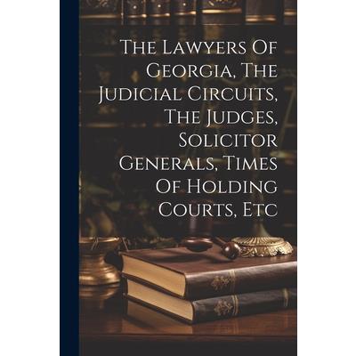 The Lawyers Of Georgia, The Judicial Circuits, The Judges, Solicitor Generals, Times Of Holding Courts, Etc