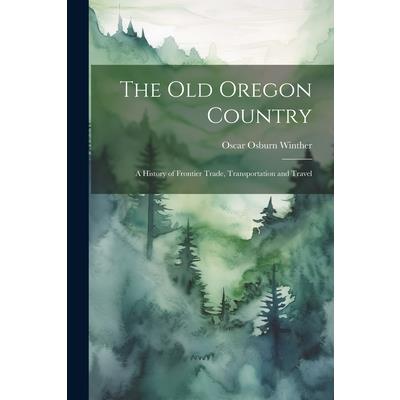 The old Oregon Country; a History of Frontier Trade, Transportation and Travel
