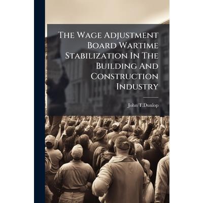The Wage Adjustment Board Wartime Stabilization In The Building And Construction Industry The Wage Adjustment Board Wartime Stabilization In The Building And Construction Industry