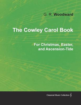 The Cowley Carol Book for Christmas, Easter, and Ascension-Tide The Cowley Carol Book for Christmas, Easter, and Ascension-Tide