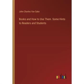 Books and How to Use Them. Some Hints to Readers and Students