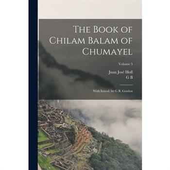 The Book of Chilam Balam of Chumayel; With Introd. by G.B. Gordon; Volume 5