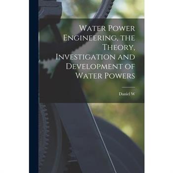 Water Power Engineering, the Theory, Investigation and Development of Water Powers
