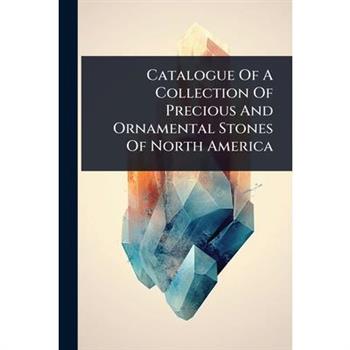 Catalogue Of A Collection Of Precious And Ornamental Stones Of North America