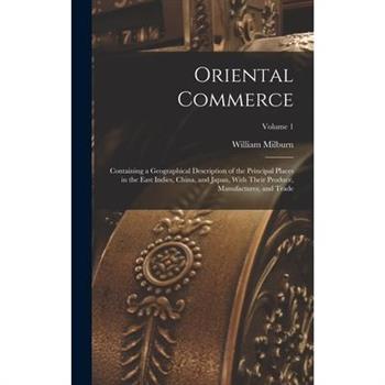 Oriental Commerce; Containing a Geographical Description of the Principal Places in the East Indies, China, and Japan, With Their Produce, Manufactures, and Trade; Volume 1