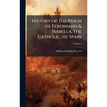 History of the Reign of Ferdinand & Isabella, the Catholic, of Spain