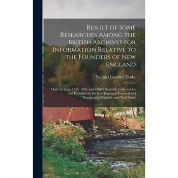Result of Some Researches Among the British Archives for Information Relative to the Founders of New England