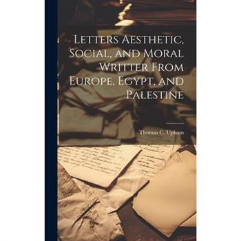 Letters Aesthetic, Social, and Moral Writter From Europe, Egypt, and Palestine