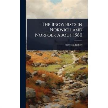 The Brownists in Norwich and Norfolk About 1580