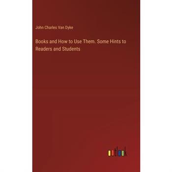 Books and How to Use Them. Some Hints to Readers and Students