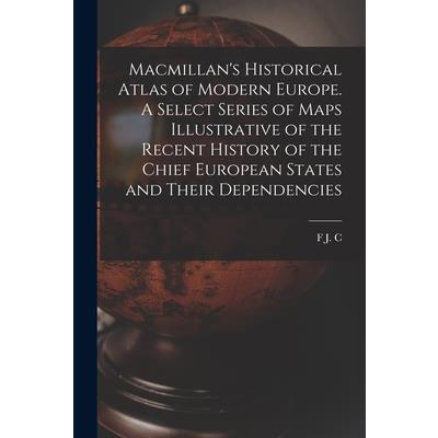 Macmillan's Historical Atlas of Modern Europe. A Select Series of Maps Illustrative of the Recent History of the Chief European States and Their Dependencies