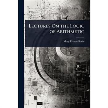 Lectures On the Logic of Arithmetic