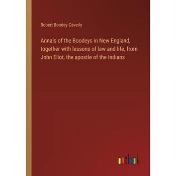 Annals of the Boodeys in New England, together with lessons of law and life, from John Eliot, the apostle of the Indians