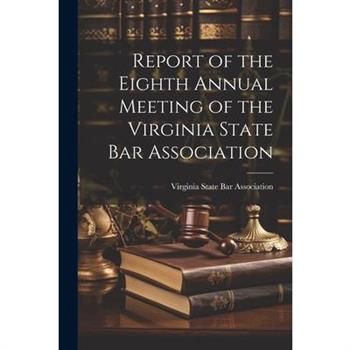 Report of the Eighth Annual Meeting of the Virginia State Bar Association