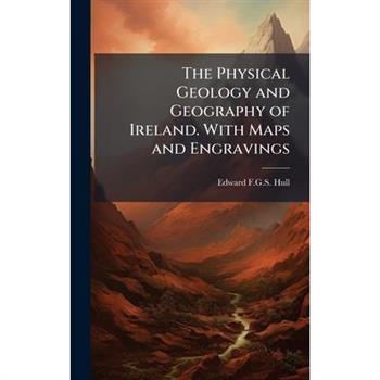 The Physical Geology and Geography of Ireland. With Maps and Engravings