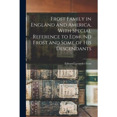Frost Family in England and America, With Special Reference to Edmund Frost and Some of His Descendants