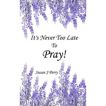 It’s Never Too Late To Pray