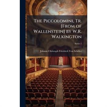 The Piccolomini, Tr. [From of Wallenstein] by W.R. Walkington