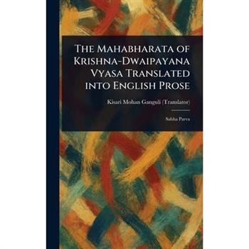 The Mahabharata of Krishna-Dwaipayana Vyasa Translated Into English Prose