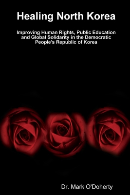 Healing North Korea - Improving Human Rights, Public Education and Global Solidarity in the Democratic People’s Republic of Korea