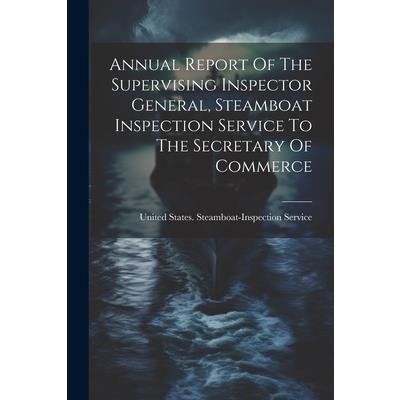 Annual Report Of The Supervising Inspector General, Steamboat Inspection Service To The Secretary Of Commerce