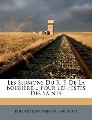 Les Sermons Du R. P. de la Boissi癡re, ... Pour Les Festes Des Saints