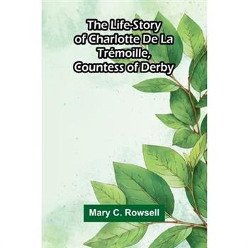 The life-story of Charlotte de la Tr矇moille, Countess of Derby