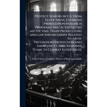 Protect Seniors in U.S. From Elder Abuse, Establish Prosecution/research Programs and Activities to aid Victims, Train Prosecutors and law Enforcement Related to Abuse Prevention/protection and Emerge