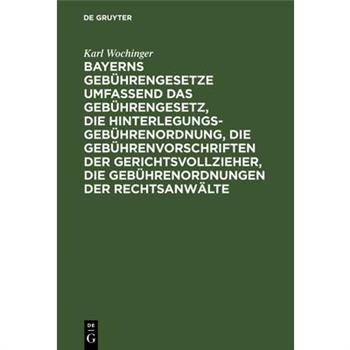 Bayerns Gebührengesetze Umfassend Das Gebührengesetz, Die Hinterlegungs-Gebührenordnung, Die Gebührenvorschriften Der Gerichtsvollzieher, Die Gebührenordnungen Der Rechts