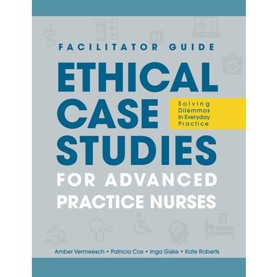 FACILITATOR GUIDE to Ethical Case Studies for Advanced Practice Nurses