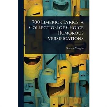 700 Limerick Lyrics; a Collection of Choice Humorous Versifications