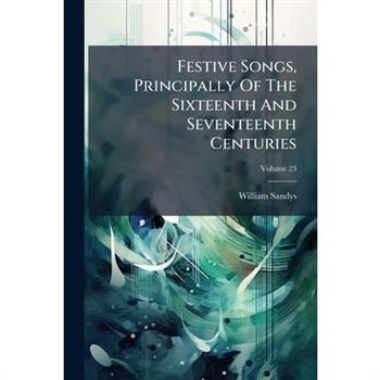 Festive Songs, Principally Of The Sixteenth And Seventeenth Centuries