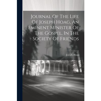 Journal Of The Life Of Joseph Hoag, An Eminent Minister Of The Gospel, In The Society Of Friends