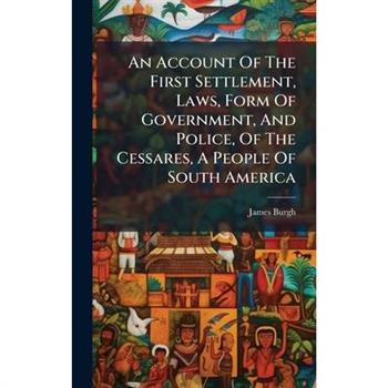 An Account Of The First Settlement, Laws, Form Of Government, And Police, Of The Cessares, A People Of South America