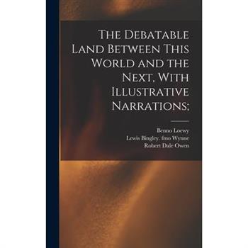 The Debatable Land Between This World and the Next, With Illustrative Narrations;