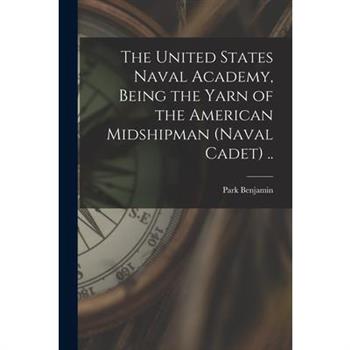 The United States Naval Academy, Being the Yarn of the American Midshipman (naval Cadet) ..