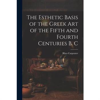 The Esthetic Basis of the Greek art of the Fifth and Fourth Centuries B. C