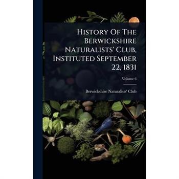 History Of The Berwickshire Naturalists’ Club, Instituted September 22, 1831