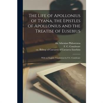 The Life of Apollonius of Tyana, the Epistles of Apollonius and the Treatise of Eusebius; With an English Translation by F.C. Conybeare
